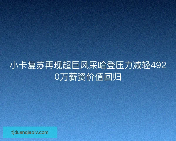小卡复苏再现超巨风采哈登压力减轻4920万薪资价值回归